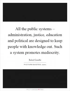 All the public systems – administration, justice, education and political are designed to keep people with knowledge out. Such a system promotes mediocrity Picture Quote #1