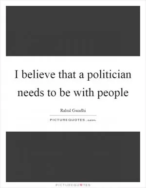 I believe that a politician needs to be with people Picture Quote #1