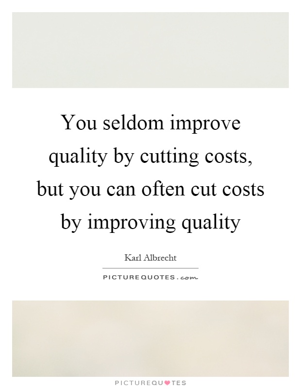You seldom improve quality by cutting costs, but you can often cut costs by improving quality Picture Quote #1