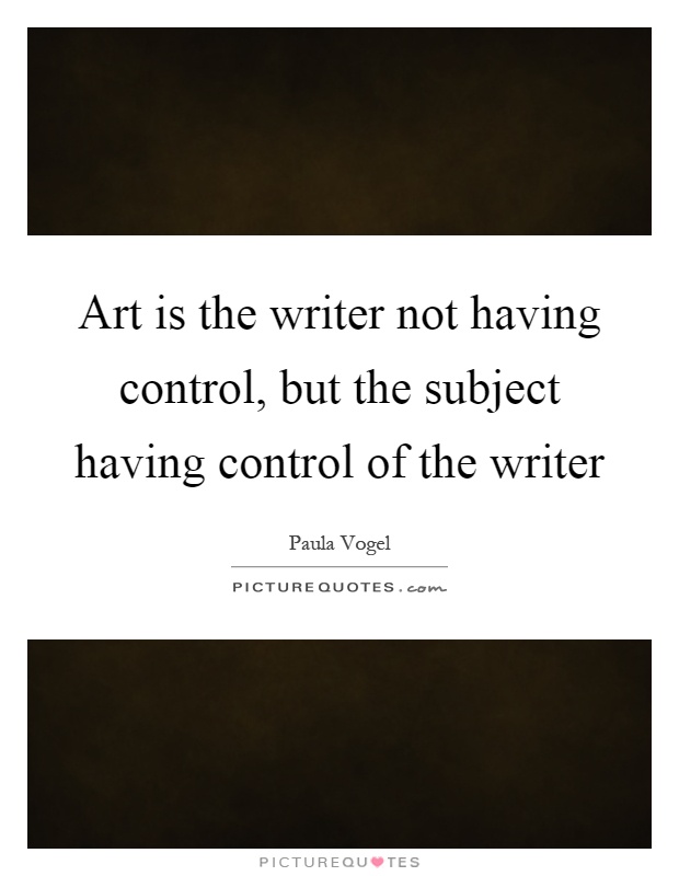 Art is the writer not having control, but the subject having control of the writer Picture Quote #1