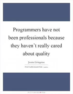 Programmers have not been professionals because they haven’t really cared about quality Picture Quote #1
