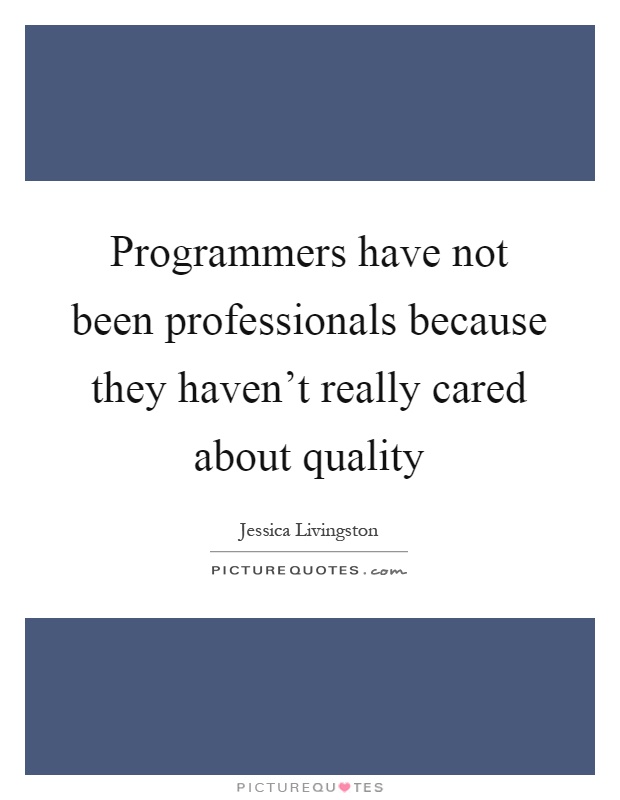 Programmers have not been professionals because they haven't really cared about quality Picture Quote #1