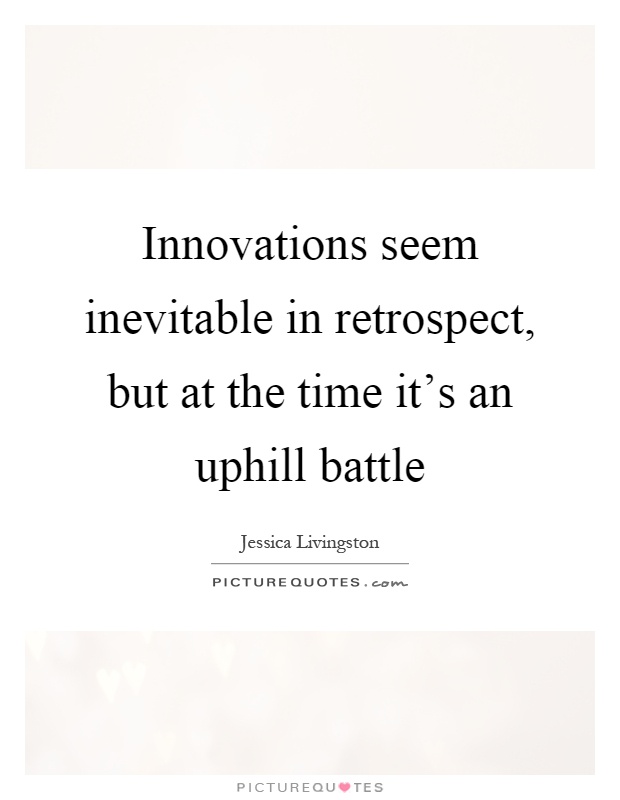 Innovations seem inevitable in retrospect, but at the time it's an uphill battle Picture Quote #1