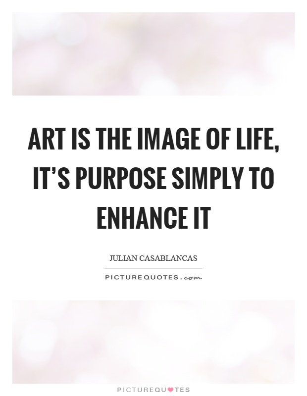Art is the image of life, it's purpose simply to enhance it Picture Quote #1