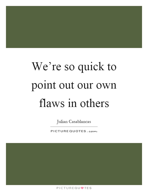 We're so quick to point out our own flaws in others Picture Quote #1