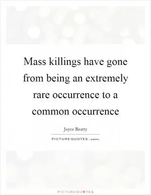 Mass killings have gone from being an extremely rare occurrence to a common occurrence Picture Quote #1