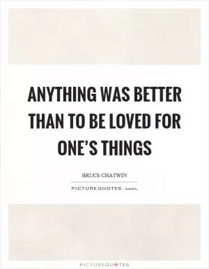 Anything was better than to be loved for one’s things Picture Quote #1