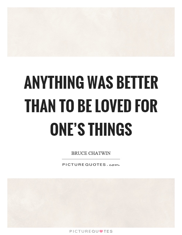 Anything was better than to be loved for one's things Picture Quote #1