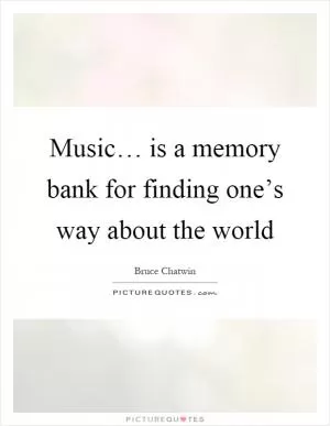 Music… is a memory bank for finding one’s way about the world Picture Quote #1