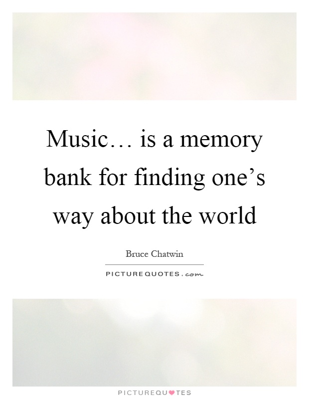 Music… is a memory bank for finding one's way about the world Picture Quote #1