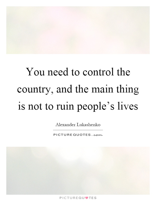 You need to control the country, and the main thing is not to ruin people's lives Picture Quote #1