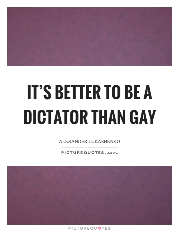 It's better to be a dictator than gay Picture Quote #1