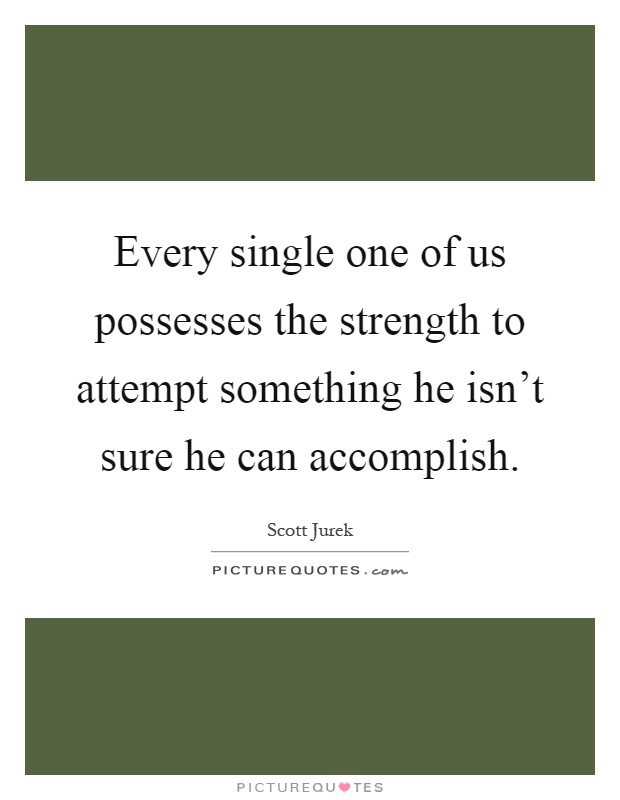 Every single one of us possesses the strength to attempt something he isn't sure he can accomplish Picture Quote #1