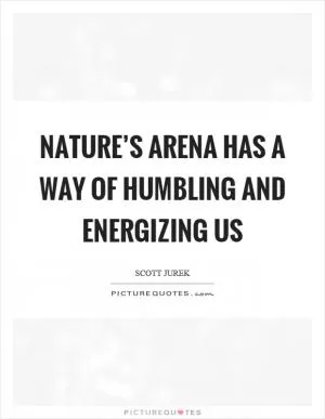Nature’s arena has a way of humbling and energizing us Picture Quote #1