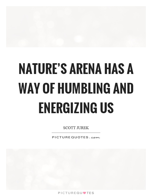 Nature's arena has a way of humbling and energizing us Picture Quote #1