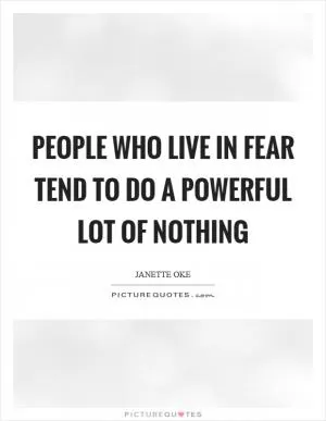 People who live in fear tend to do a powerful lot of nothing Picture Quote #1
