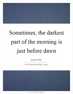 Sometimes, the darkest part of the morning is just before dawn Picture Quote #1