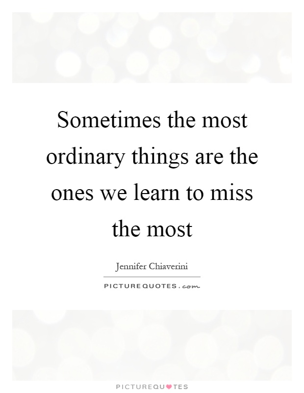 Sometimes the most ordinary things are the ones we learn to miss the most Picture Quote #1