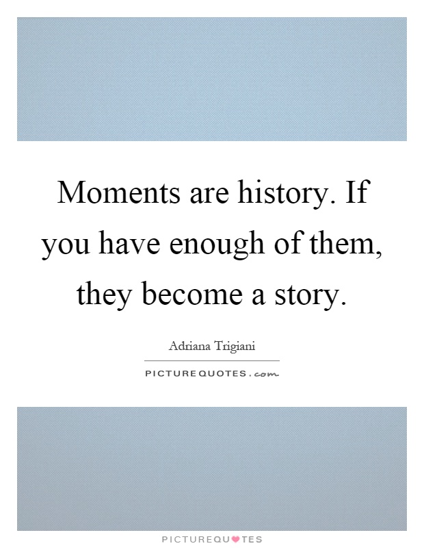 Moments are history. If you have enough of them, they become a story Picture Quote #1