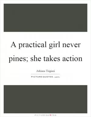 A practical girl never pines; she takes action Picture Quote #1