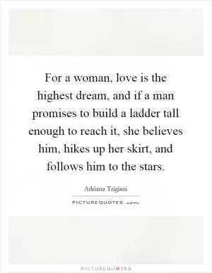 For a woman, love is the highest dream, and if a man promises to build a ladder tall enough to reach it, she believes him, hikes up her skirt, and follows him to the stars Picture Quote #1