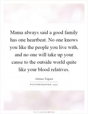 Mama always said a good family has one heartbeat. No one knows you like the people you live with, and no one will take up your cause to the outside world quite like your blood relatives Picture Quote #1