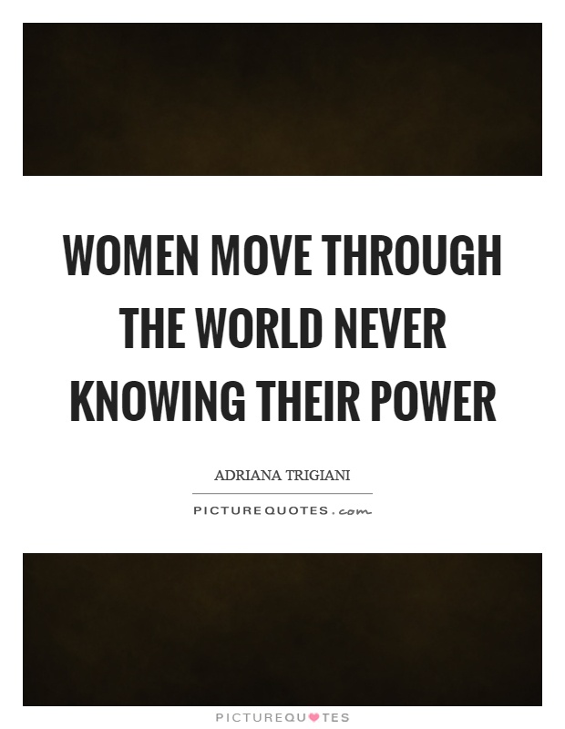 Women move through the world never knowing their power Picture Quote #1
