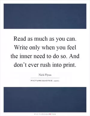 Read as much as you can. Write only when you feel the inner need to do so. And don’t ever rush into print Picture Quote #1