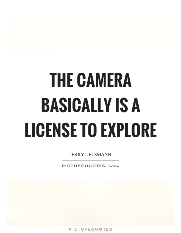 The camera basically is a license to explore Picture Quote #1
