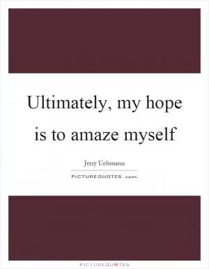 Ultimately, my hope is to amaze myself Picture Quote #1