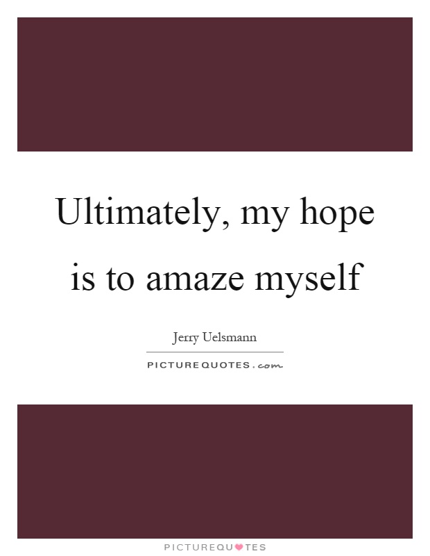 Ultimately, my hope is to amaze myself Picture Quote #1