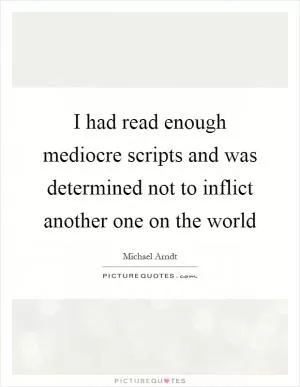 I had read enough mediocre scripts and was determined not to inflict another one on the world Picture Quote #1