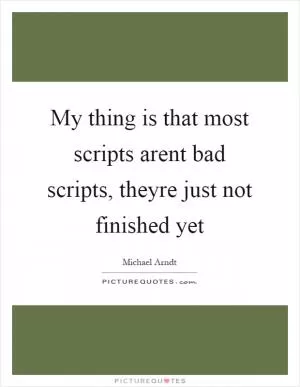 My thing is that most scripts arent bad scripts, theyre just not finished yet Picture Quote #1