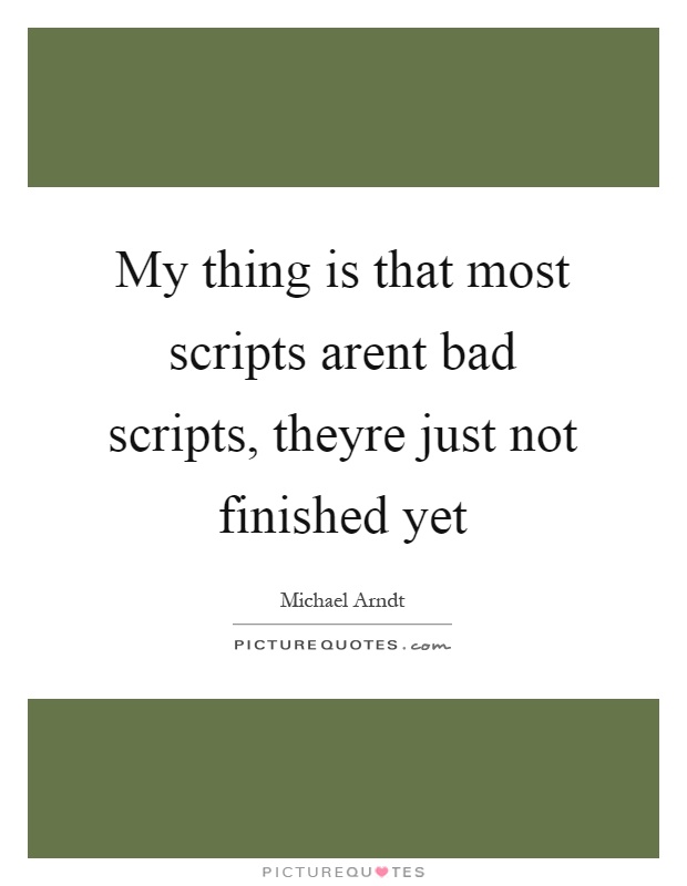 My thing is that most scripts arent bad scripts, theyre just not finished yet Picture Quote #1
