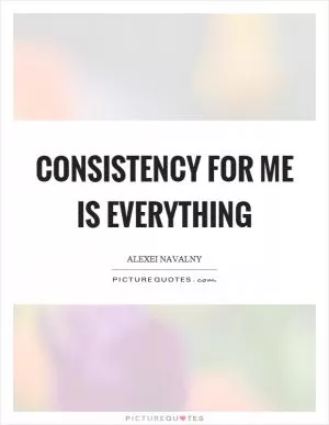 Consistency for me is everything Picture Quote #1