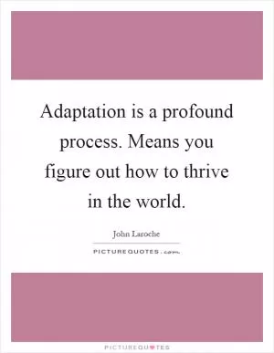 Adaptation is a profound process. Means you figure out how to thrive in the world Picture Quote #1