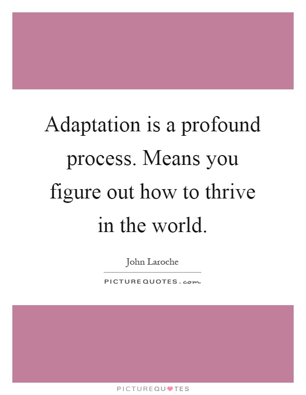 Adaptation is a profound process. Means you figure out how to thrive in the world Picture Quote #1