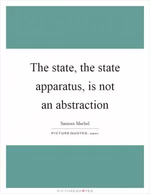 The state, the state apparatus, is not an abstraction Picture Quote #1
