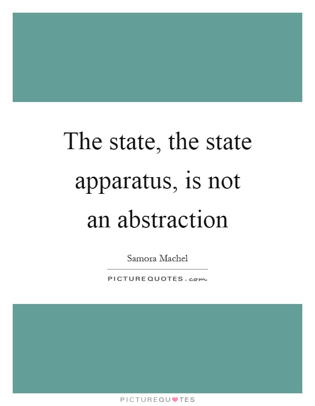 The state, the state apparatus, is not an abstraction Picture Quote #1