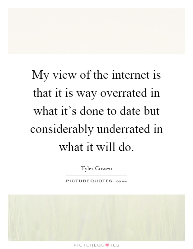 My view of the internet is that it is way overrated in what it's done to date but considerably underrated in what it will do Picture Quote #1