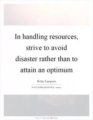 In handling resources, strive to avoid disaster rather than to attain an optimum Picture Quote #1