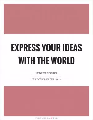 Express your ideas with the world Picture Quote #1