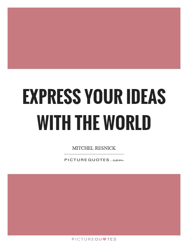 Express your ideas with the world Picture Quote #1