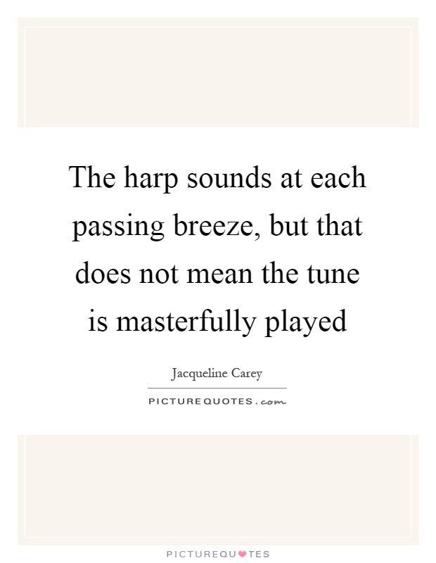The harp sounds at each passing breeze, but that does not mean the tune is masterfully played Picture Quote #1