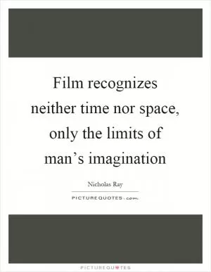 Film recognizes neither time nor space, only the limits of man’s imagination Picture Quote #1