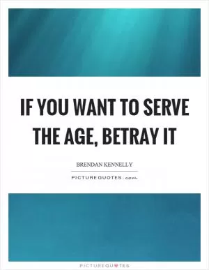 If you want to serve the age, betray it Picture Quote #1