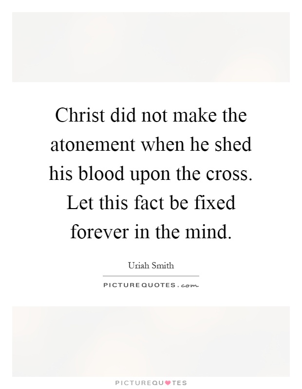 Christ did not make the atonement when he shed his blood upon the cross. Let this fact be fixed forever in the mind Picture Quote #1