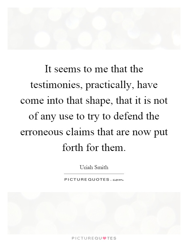 It seems to me that the testimonies, practically, have come into that shape, that it is not of any use to try to defend the erroneous claims that are now put forth for them Picture Quote #1
