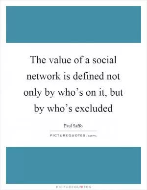 The value of a social network is defined not only by who’s on it, but by who’s excluded Picture Quote #1