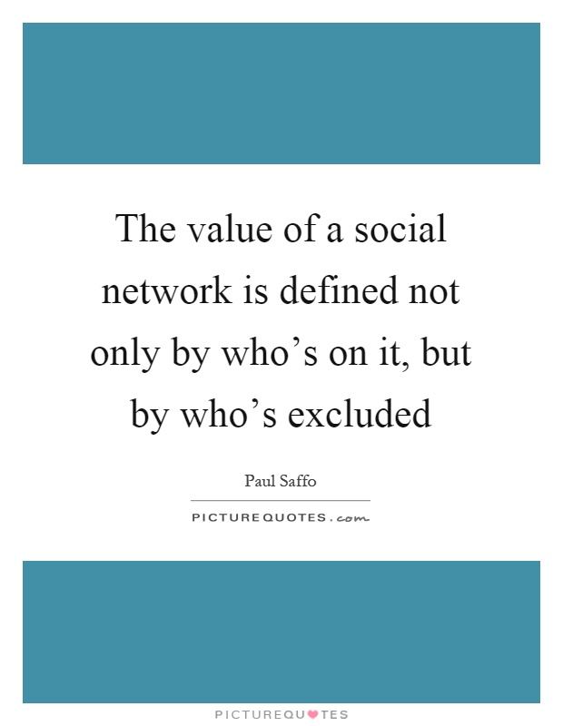The value of a social network is defined not only by who's on it, but by who's excluded Picture Quote #1